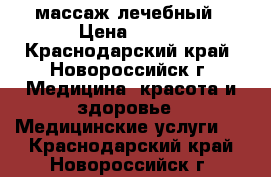 массаж лечебный › Цена ­ 500 - Краснодарский край, Новороссийск г. Медицина, красота и здоровье » Медицинские услуги   . Краснодарский край,Новороссийск г.